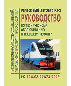 Рельсовый автобус РА-2. Руководство по техническому обслуживанию и текущему ремонту. PC 104.03.00673-2009. Утверждено Распоряжением ОАО "РЖД" от 28.10.2009 № 2189р в редакции Распоряжения ОАО "РЖД" от 01.02.2013 № 304p - Подвижной состав, (ЦДМВ), Железнодорожный транспорт -  1