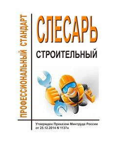 Профессиональный стандарт "Слесарь строительный". Утвержден Приказом Минтруда России от 25.12.2014 № 1137н в ред. Приказа Минтруда России от 28.10.2015 № 793н (ред. от 22.07.2020)¶ - Профессиональные стандарты в строительстве, Профессиональные стандарты -  1