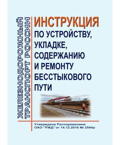 Инструкция по устройству, укладке, содержанию и ремонту бесстыкового пути. Утверждена Распоряжением ОАО "РЖД" от 14.12.2016 № 2544р в редакции Распоряжения ОАО "РЖД" от 13.12.2023 № 3167/р - Путь и путевое хозяйство, (ЦП, ЦДРП), Железнодорожный транспорт -  1