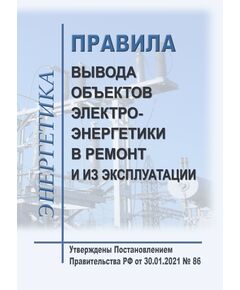 Правила вывода объектов электроэнергетики в ремонт и из эксплуатации. Утверждены Постановлением Правительства РФ от 30.01.2021 № 86 в редакции Постановления Правительства РФ от 30.09.2025 № 1505 - Правила эксплуатации. Руководство по ремонту и обслуживанию, Энергетика, Электробезопасность -  1