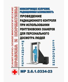 МР 2.6.1.0334-23. Ионизирующее излучение, радиационная безопасность. Проведение радиационного контроля при использовании рентгеновских сканеров для персонального досмотра людей. Методические рекомендации. Утверждены Главным государственным санитарным врачом РФ 04.12.2023 - Гигиенические и санитарно-эпидемиологические требования, Книжные издания (Книги, брошюры) -  1