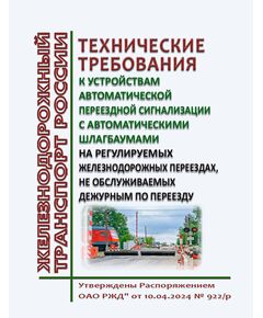 Технические требования к устройствам автоматической переездной сигнализации с автоматическими шлагбаумами на регулируемых железнодорожных переездах, не обслуживаемых дежурным по переезду. Утверждены Распоряжением ОАО РЖД" от 10.04.2024 № 922/р - Автоматика и телемеханика на железнодорожном транспорте, (ЦШ), Железнодорожный транспорт -  1