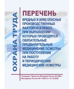 Перечень вредных и (или) опасных производственных факторов и работ, при выполнении которых проводятся обязательные предварительные медицинские осмотры при поступлении на работу и периодические медицинские осмотры. Утвержден Приказом Минтруда России № 988н, Минздрава России № 1420н от 31.12.2020 - Нормативные документы межотраслевого применения, Охрана труда и безопасность работ -  1