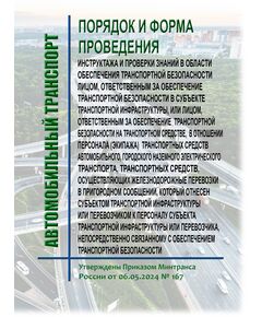 Порядок и форма проведения инструктажа и проверки знаний в области обеспечения транспортной безопасности лицом, ответственным за обеспечение транспортной безопасности в субъекте транспортной инфраструктуры, или лицом, ответственным за обеспечение транспортной безопасности на транспортном средстве, в отношении персонала (экипажа) транспортных средств автомобильного, городского наземного электрического транспорта, транспортных средств, осуществляющих железнодорожные перевозки в пригородном сообщении, который отнесен субъектом транспортной инфраструктуры или перевозчиком к персоналу субъекта транспортной инфраструктуры или перевозчика, непосредственно связанному с обеспечением транспортной безопасности. Утверждены Приказом Минтранса России от 06.05.2024 № 167 - Автомобильный транспорт, Книжные издания (Книги, брошюры) -  1