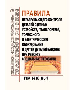 Правила неразрушающего контроля деталей сцепных устройств, транспортера, тормозного и электрического оборудования и других деталей вагонов при ремонте. Специальные требования. ПР НК В.4. Утверждены Советом по железнодорожному транспорту государств-участников Содружества, протокол от 19-20.11 2013 № 59 с изм. и доп., утв. 77-м заседании СЖТ СНГ, протокол от 08.12.2022 г. - Вагоны и вагонное хозяйство (ЦВ, ЦЛ), Железнодорожный транспорт -  1