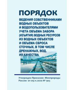 Порядок ведения собственниками водных объектов и водопользователями учета объема забора (изъятия) водных ресурсов из водных объектов и объема сброса сточных, в том числе дренажных, вод, их качества. Утвержден Приказом Минприроды России от 09.11.2020 № 903 в редакции Приказа Минприроды России от 13.11.2024 № 659 - Государственный экологический контроль, Охрана окружающей среды -  1