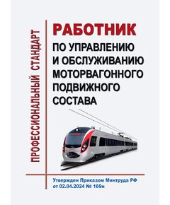 Профессиональный стандарт "Работник по управлению и обслуживанию моторвагонного подвижного состава". Утвержден Приказом Минтруда России от 02.04.2024 № 169н - Профессиональные стандарты на ЖДТ, Железнодорожный транспорт -  1