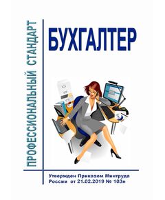 Профессиональный стандарт "Бухгалтер". Утвержден Приказом Минтруда России от 21.02.2019 № 103н - Профессиональные стандарты в области управления производством, Профессиональные стандарты -  1