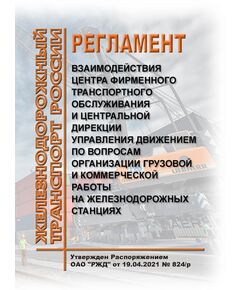 Регламент взаимодействия Центра фирменного транспортного обслуживания и Центральной дирекции управления движением по вопросам организации грузовой и коммерческой работы на железнодорожных станциях. Утвержден Распоряжением ОАО "РЖД" от 19.04.2021 № 824/р в редакции Распоряжения ОАО "РЖД" от 13.03.2025 № 569/р - Организация перевозки грузов, Эксплуатация железных дорог, грузовая и коммерческая работа, (ЦМ) -  1