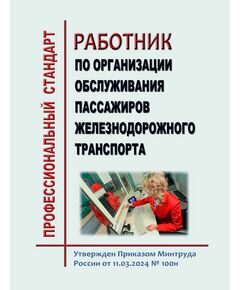 Профессиональный стандарт  "Работник по организации обслуживания пассажиров железнодорожного транспорта". Утвержден Приказом Минтруда России от 11.03.2024 № 100н - Профессиональные стандарты на ЖДТ, Железнодорожный транспорт -  1