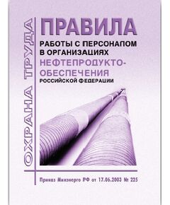 Правила работы с персоналом  в организациях нефтепродуктообеспечения Российской Федерации. Утверждены Приказом Минэнерго РФ от 17.06.03 № 225 - Химические, нефтехимические, нефтегазоперерабатывающие и другие взрывопожароопаные производства, Промышленная безопасность -  1