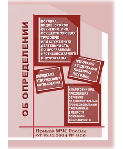 Об определении Порядка, видов, сроков обучения лиц, осуществляющих трудовую или служебную деятельность в организациях, по программам противопожарного инструктажа, требований к содержанию указанных программ и категорий лиц, проходящих обучение по дополнительным профессиональным программам в области пожарной безопасности. Приказ МЧС России от 16.12.2024 № 1120 - Пожарная безопасность, Книжные издания (Книги, брошюры) -  1