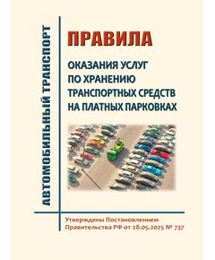 Правила оказания услуг по хранению транспортных средств на платных парковках. Утверждены Постановлением Правительства РФ от 28.05.2025 № 737 - Автомобильный транспорт, Книжные издания (Книги, брошюры) -  1