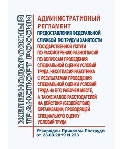 Административный регламент предоставления Федеральной службой по труду и занятости государственной услуги по рассмотрению разногласий по вопросам проведения специальной оценки условий труда, несогласия работника с результатами проведения специальной оценки условий труда на его рабочем месте, а также жалоб работодателей на действия (бездействие) организации, проводящей специальную оценку условий труда. Утвержден Приказом Роструда от 23.08.2019 № 233 - Нормативные документы межотраслевого применения, Охрана труда и безопасность работ -  1