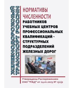 Нормативы численности работников учебных центров профессиональных квалификаций - структурных подразделений железных дорог. Утверждены Распоряжением ОАО "РЖД" от 24.01.2025 № 132/р -  Нормативные документы, Охрана труда, Промышленная безопасность, (ЦБТ) -  1