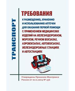Требования к размещению, хранению и использованию аптечки для оказания первой помощи с применением медицинских изделий на железнодорожном, морском, речном вокзалах, аэровокзалах, автовокзалах, железнодорожных станциях и автостанциях. Утверждены Приказом Минтранса России от 10.12.2024 № 436 - Санитария и медицина, (ЦУВС), Железнодорожный транспорт -  1
