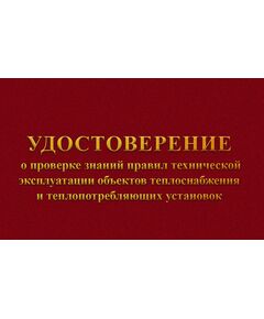 Удостоверение о проверке знаний  правил технической эксплуатации объектов теплоснабжения и теплопотребляющих установок. п.74  к Приказу Минэнерго РФ от 14.05.2025 № 511 (с дополнительными вклейками) (цвет бордо, твердая корочка с мягкой подложкой) - Энергетика, Электробезопасность, Удостоверения -  1