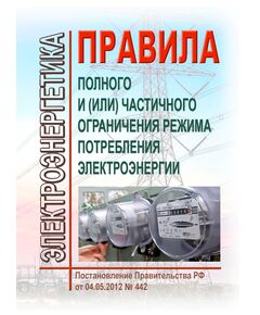 Правила полного и (или) частичного ограничения режима потребления электроэнергии. Утверждены Постановлением Правительства РФ от 04.05.2012 № 442 в редакции Постановления Правительства РФ  от 27.12.2024 № 1937 - Общие для различных объектов энергетики, Энергетика, Электробезопасность -  1