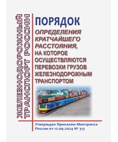 Порядок определения кратчайшего расстояния, на которое осуществляются перевозки грузов железнодорожным транспортом. Утвержден Приказом Минтранса России от 12.09.2024 № 313 - Эксплуатация железных дорог, грузовая и коммерческая работа, (ЦМ), Железнодорожный транспорт -  1