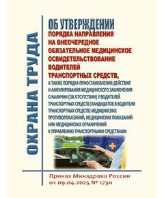 "Об утверждении порядка направления на внеочередное обязательное медицинское освидетельствование водителей транспортных средств, а также порядка приостановления действия и аннулирования медицинского заключения о наличии (об отсутствии) у водителей транспортных средств (кандидатов в водители транспортных средств) медицинских противопоказаний, медицинских показаний или медицинских ограничений к управлению транспортными средствами. Приказ Минздрава России от 09.04.2025 № 173н - Автомобильный транспорт, Книжные издания (Книги, брошюры) -  1