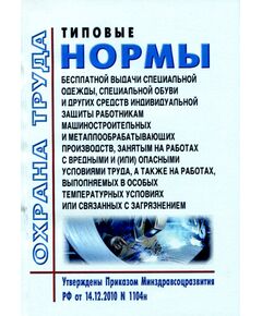 Типовые нормы бесплатной выдачи специальной одежды, специальной обуви и других средств индивидуальной защиты работникам машиностроительных и металлообрабатывающих производств, занятым на работах с вредными и (или) опасными условиями труда, а также на работах, выполняемых в особых температурных условиях или связанных с загрязнением. Утверждены Приказом Минздравсоцразвития РФ от 14.12.2010 N 1104н в редакции Приказа Минтруда РФ от 20.02.2014 № 103н - Нормативные документы межотраслевого применения, Охрана труда и безопасность работ -  1