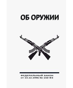 Об оружии. Федеральный закон от 13.12.1996 № 150-ФЗ в редакции Федерального закона от 31.07.2025 № 320-ФЗ - Обращение с оружием, Книжные издания (Книги, брошюры) -  1