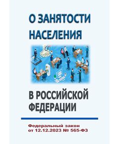 О занятости населения в Российской Федерации. Федеральный закон от 12.12.2023 № 565-ФЗ в ред. Федерального закона от 08.08.2024 № 324-ФЗ - Федеральные законы. Постановления Правительства РФ, Книжные издания (Книги, брошюры) -  1