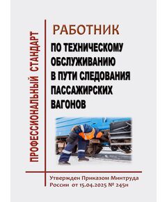 Профессиональный стандарт  "Работник по техническому обслуживанию в пути следования пассажирских вагонов".  Утвержден Приказом Минтруда России  от 15.04.2025 № 245н - Профессиональные стандарты на ЖДТ, Железнодорожный транспорт -  1