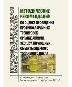 Методические рекомендации по оценке проведения противоаварийных тренировок организациями, эксплуатирующими объекты ядерного топливного цикла. Утверждены Приказом Ростехнадзора от 13.09.2024 № 278 в редакции Приказа Ростехнадзора от 12.09.2025 № 316 - Атомная энергетика, Радиационная безопасность, Энергетика, Электробезопасность -  1