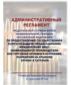 Административный регламент Федеральной службы войск национальной гвардии Российской Федерации по предоставлению государственной услуги по выдаче (предоставлению) юридическому лицу, занимающемуся производством или торговлей оружием и патронами, разрешения на хранение оружия и патронов. Утвержден Приказом Росгвардии от 14.07.2024 № 234 - Обращение с оружием, Книжные издания (Книги, брошюры) -  1