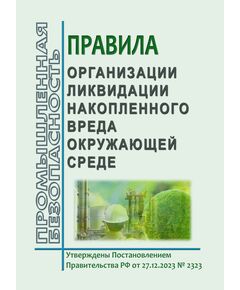 Правила организации ликвидации накопленного вреда окружающей среде. Утверждены Постановлением Правительства РФ от 27.12.2023 № 2323 в редакции Постановления Правительства РФ от 21.10.2025 № 1623 - Объекты, оказывающие негативное воздействие на окружающую среду, Охрана окружающей среды -  1