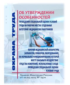 Об утверждении особенностей проведения специальной оценки условий труда на рабочих местах отдельных категорий медицинских работников и перечня медицинской аппаратуры (аппаратов, приборов, оборудования), на нормальное функционирование которой могут оказывать воздействие средства измерений, используемые в ходе проведения специальной оценки условий труда. Приказ Минтруда России от 10.04.2025 № 197н - Охрана труда в здравоохранении, Охрана труда в отдельных отраслях экономики -  1