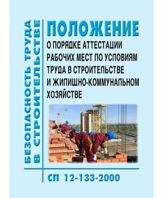 СП 12-133-2000 (УралЮрИздат) Безопасность труда в строительстве. Положение о порядке аттестации рабочих мест по условиям труда в строительстве и жилищно-коммунальном хозяйстве. Принят и введен в действие Постановлением Госстроя РФ от 31.03.2000 № 26 - Охрана труда, Безопасность работ, Строительство -  1