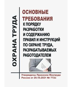 Основные требования к порядку разработки и содержанию правил и инструкций по охране труда, разрабатываемых работодателем. Утверждены Приказом Минтруда России от 29.10.2021 № 772н - Нормативные документы межотраслевого применения, Охрана труда и безопасность работ -  1