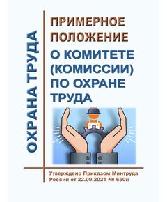Примерное положение о комитете (комиссии) по охране труда. Утверждено Приказом Минтруда России от 22.09.2021 № 650н - Нормативные документы межотраслевого применения, Охрана труда и безопасность работ -  1