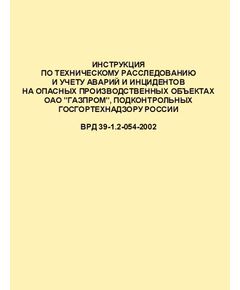 ВРД 39-1.2-054-2002 Инструкция по техническому расследованию и учету аварий и инцидентов на опасных производственных объектах ОАО "ГАЗПРОМ", подконтрольных Госгортехнадзору РФ. Утверждена Приказом ОАО "Газпром" от 05.02.2002 № 13 - Объекты нефтегазодобывающей промышленности, магистрального трубопроводного транспорта, геологоразведки, Промышленная безопасность -  1