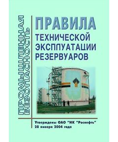 Правила технической эксплуатации резервуаров. Утверждены Приказом ОАО "НК "Роснефть" от 28.01.2004 № 9 - Объекты нефтегазодобывающей промышленности, магистрального трубопроводного транспорта, геологоразведки, Промышленная безопасность -  1