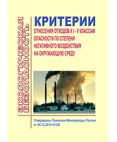 Критерии отнесения отходов к I - V классам опасности по степени негативного воздействия на окружающую среду. Утверждены Приказом Минприроды России от 04.12.2014 № 536 - Обращение с отходами производства и потребления, Охрана окружающей среды -  1