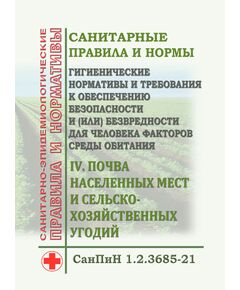 СанПиН 1.2.3685-21. Санитарные правила и нормы "Гигиенические нормативы и требования к обеспечению безопасности и (или) безвредности для человека факторов среды обитания". Раздел IV. Почва населенных мест и сельскохозяйственных угодий. Утверждены Постановлением Главного государственного санитарного врача РФ от 28.01.2021 № 2 - Гигиенические и санитарно-эпидемиологические требования, Книжные издания (Книги, брошюры) -  1