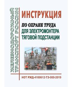 Инструкция по охране труда для электромонтера тяговой подстанции. ИОТ РЖД-4100612-ТЭ-000-2019. Утверждена Распоряжением ОАО "РЖД" от 21.10.2019 № 2312/р в редакции Распоряжения ОАО "РЖД" от 14.01.2022 № 59/р -  Инструкции по охране труда (ИОТ РЖД), Охрана труда, Промышленная безопасность, (ЦБТ) -  1