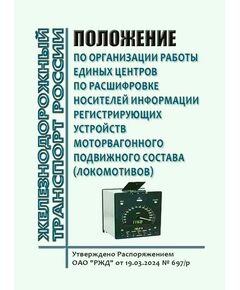 Положение по организации работы Единых центров по расшифровке носителей информации регистрирующих устройств моторвагонного подвижного состава. Утверждено Распоряжением ОАО "РЖД" от 19.03.2024 № 697/р - Подвижной состав, (ЦДМВ), Железнодорожный транспорт -  1