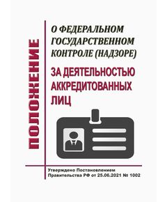 Положение о федеральном государственном контроле (надзоре) за деятельностью аккредитованных лиц. Утверждено Постановлением Правительства РФ от 25.06.2021 № 1002 в редакции Постановления Правительства РФ от 24.09.2025 № 1471 - Федеральные законы. Постановления Правительства РФ, Книжные издания (Книги, брошюры) -  1