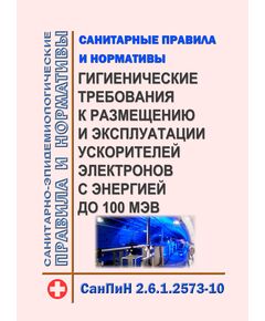 СанПиН 2.6.1.2573-10. Гигиенические требования к размещению и эксплуатации ускорителей электронов с энергией до 100 МэВ. Санитарные правила и нормативы - Гигиенические и санитарно-эпидемиологические требования, Книжные издания (Книги, брошюры) -  1
