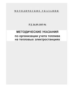 РД 34.09.105-96 (СО 34.09.105-96). Методические указания по организации учета топлива на тепловых электростанциях. Утвержден и введен в действие РАО "ЕЭС России" 12.05.1996 г. с Изменениями № 1, 2, 3, утв. РАО "ЕЭС России" 21.04.98, 28.12.98, 29.06.2001 - Тепловые установки и сети, Энергетика, Электробезопасность -  1