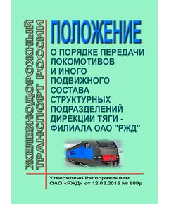 Положение о порядке передачи локомотивов и иного подвижного состава структурных подразделений Дирекции тяги. Утверждено Распоряжением ОАО "РЖД" от 12.03.2015 № 609р в редакции Распоряжения ОАО "РЖД" от 29.08.2016 № 1763р - Локомотивы и локомотивное хозяйство, (ЦТ, ЦТР), Железнодорожный транспорт -  1