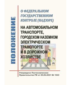 Положение о федеральном государственном контроле (надзоре) на автомобильном транспорте, городском наземном электрическом транспорте и в дорожном хозяйстве. Утверждено Постановлением Правительства РФ от 29.06.2021 № 1043 в редакции Постановления Правительства РФ от 27.08.2025 № 1292 - Автомобильный транспорт, Книжные издания (Книги, брошюры) -  1