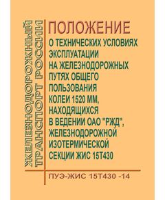 Положение о технических условиях эксплуатации на железнодорожных путях общего пользования колеи 1520 мм, находящихся в ведении ОАО "РЖД", железнодорожной изотермической секции ЖИС 15Т430 (ПУЭ-ЖИС 15Т430-14). Утверждено Распоряжением ОАО "РЖД" от 05.08.2014 № 1814р - Вагоны и вагонное хозяйство (ЦВ, ЦЛ), Железнодорожный транспорт -  1