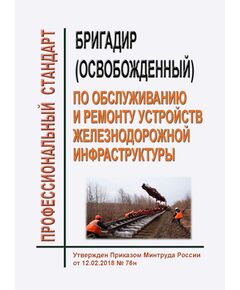 Профессиональный стандарт "Бригадир (освобожденный) по обслуживанию и ремонту устройств железнодорожной инфраструктуры". Утвержден Приказом Минтруда России от 12.02.2018 № 76н - Профессиональные стандарты на ЖДТ, Железнодорожный транспорт -  1