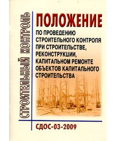 СДОС 03-2009  Строительный контроль. Положение по проведению строительного контроля при строительстве, реконструкции, капитальном ремонте объектов капитального строительства. Утверждено Наблюдательным советом Единой системы оценки соответствия на объектах, подконтрольных Ростехнадзору, 20.07.2009 - Строительное производство, Строительство -  1