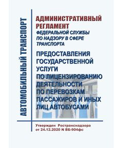 Административный регламент Федеральной службы по надзору в сфере транспорта предоставления государственной услуги по лицензированию деятельности по перевозкам пассажиров и иных лиц автобусами. Утвержден  Ространснадзора от 24.12.2020 N ВБ-904фс - Автомобильный транспорт, Книжные издания (Книги, брошюры) -  1